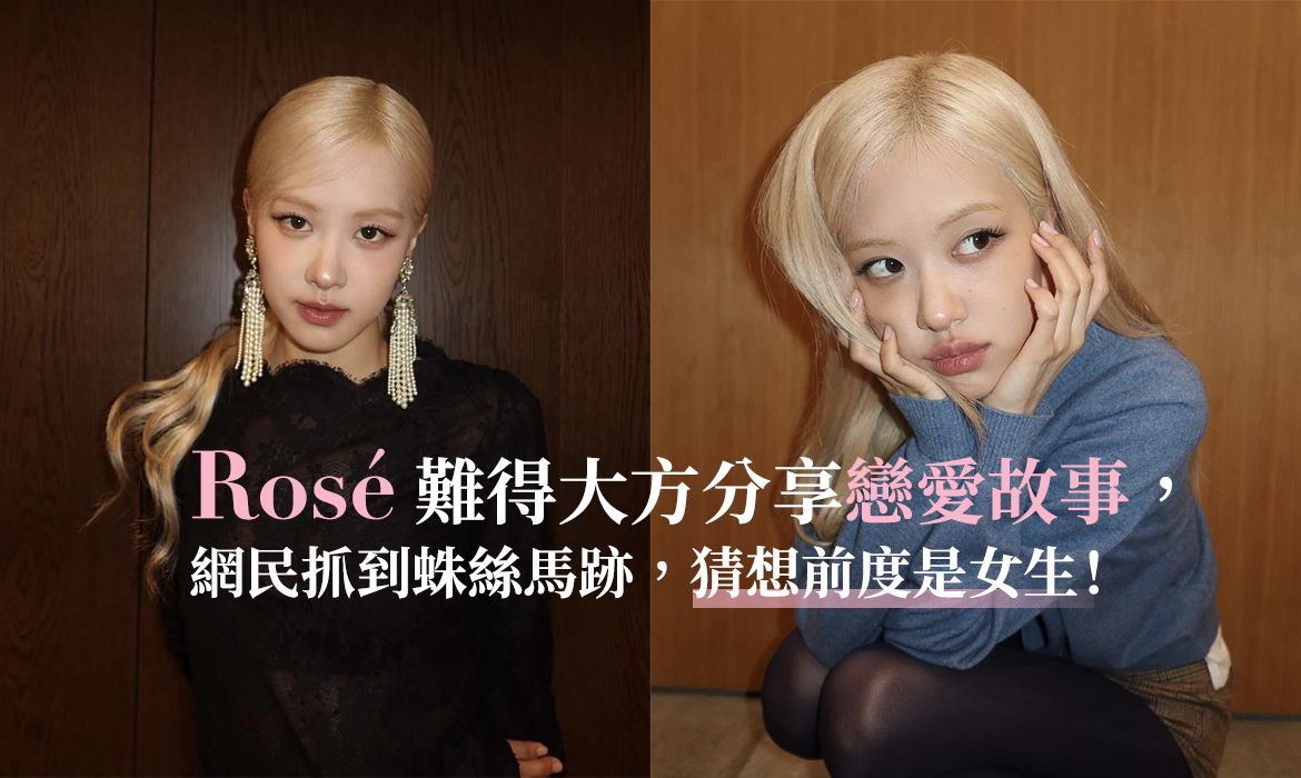 Rosé 大方分享戀愛故事，網民猜她的前度是女生：在愛情面前，原來她是如此「放不下」