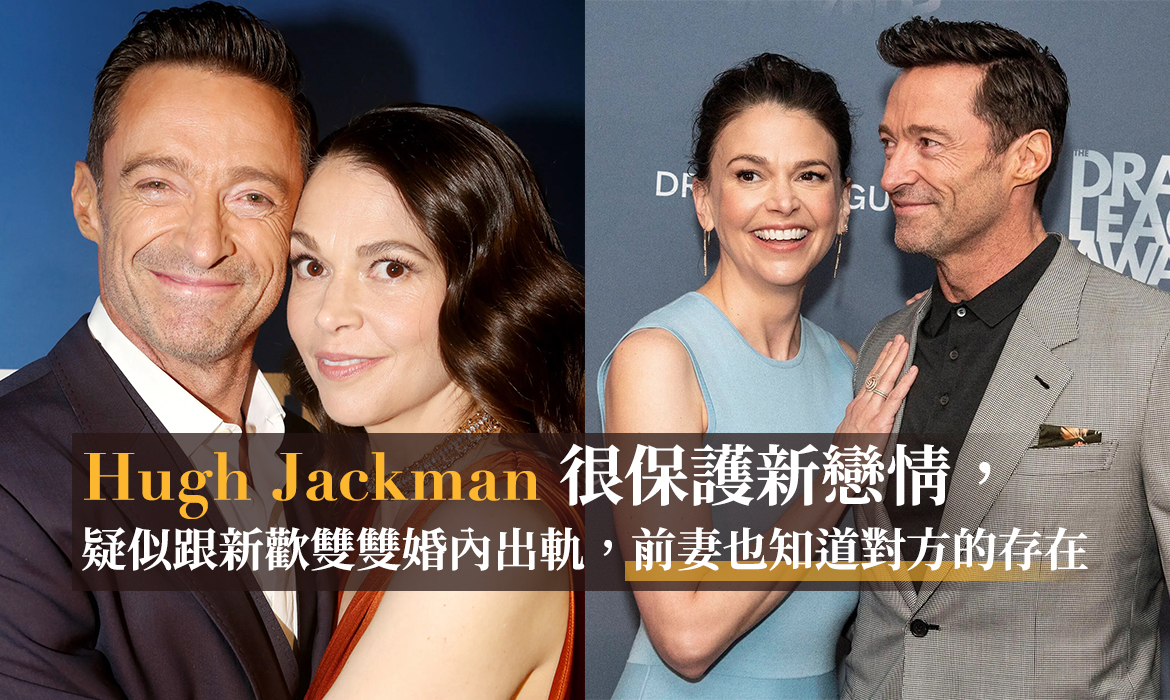 Hugh Jackman 與新歡早在合作音樂劇認識，前妻也知道兩人關係不簡單，選擇放手是留給他最後的溫柔